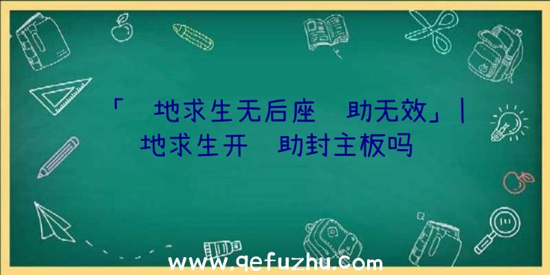 「绝地求生无后座辅助无效」|绝地求生开辅助封主板吗